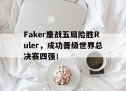 开云在线登陆入口-Faker鏖战五局险胜Ruler，成功晋级世界总决赛四强！