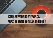 开云在线登陆入口-IG鏖战五局险胜WBG，成功晋级世界总决赛四强！