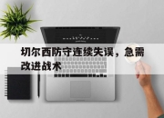 开云在线开户-切尔西防守连续失误，急需改进战术