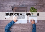 开云在线登陆入口-姚明击败对手，晋级下一轮。