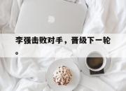 开云在线开户-李强击败对手，晋级下一轮。