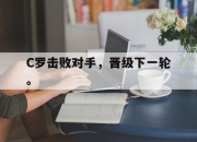 开云在线登陆入口-C罗击败对手，晋级下一轮。