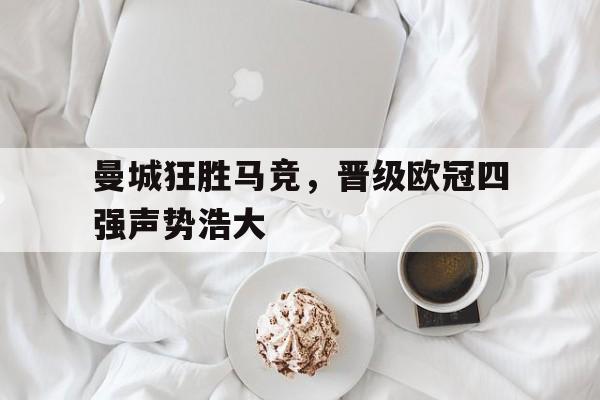 曼城狂胜马竞，晋级欧冠四强声势浩大