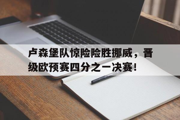 卢森堡队惊险险胜挪威，晋级欧预赛四分之一决赛！